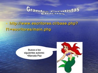 • http://www.escritores.cl/base.php?http://www.escritores.cl/base.php?
f1=escritores/main.phpf1=escritores/main.php
Busca a losBusca a los
siguientes autores:siguientes autores:
•Marcela PazMarcela Paz
 