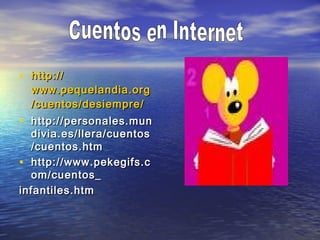 • http://http://
www.pequelandia.orgwww.pequelandia.org
/cuentos//cuentos/desiempredesiempre//
• http://personales.munhttp://personales.mun
divia.es/llera/cuentosdivia.es/llera/cuentos
/cuentos.htm/cuentos.htm
• http://www.pekegifs.chttp://www.pekegifs.c
om/cuentos_om/cuentos_
infantiles.htminfantiles.htm
 