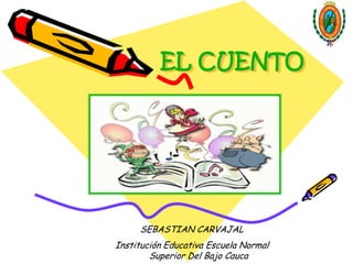EL CUENTO




     SEBASTIAN CARVAJAL
Institución Educativa Escuela Normal
        Superior Del Bajo Cauca
 