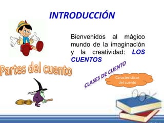 INTRODUCCIÓN 
Bienvenidos al mágico 
mundo de la imaginación 
y la creatividad: LOS 
CUENTOS 
Características 
del cuento 
 