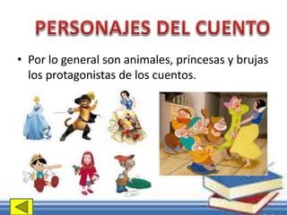 • Por lo general son animales, princesas y brujas 
los protagonistas de los cuentos. 
 