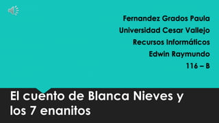 El cuento de Blanca Nieves y
los 7 enanitos
Fernandez Grados Paula
Universidad Cesar Vallejo
Recursos Informáticos
Edwin Raymundo
116 – B
 