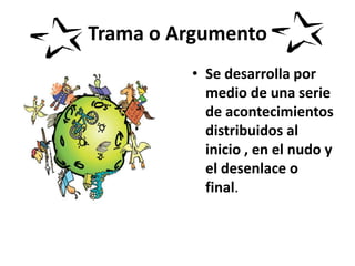 Trama o ArgumentoSe desarrolla por medio de una serie de acontecimientos distribuidos al inicio , en el nudo y el desenlace o final.