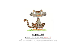 El gato Guti
          Cuento para trabajar el fonema g
María José Cabrera Soto   www.comunicaresmasquehablar.blogspot.com
 