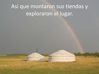 Así que montaron sus tiendas y
exploraron el lugar.