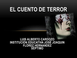 EL CUENTO DE TERROR
LUIS ALBERTO CARDOZO
INSTITUCIÒN EDUCATIVA JOSÈ JOAQUIN
FLÒREZ HERNANDEZ
SÈPTIMO
 