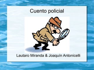 Cuento policial




Lautaro Miranda & Joaquín Antonicelli
 