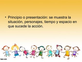 Principio o presentación: se muestra la situación, personajes, tiempo y espacio en que sucede la acción. 