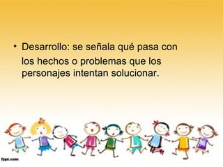 Desarrollo: se señala qué pasa con  los hechos o problemas que los personajes intentan solucionar. 