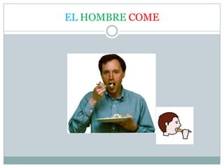 EL HOMBRE COME
 