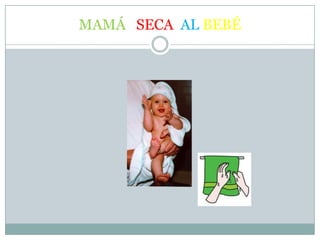 MAMÁ SECA AL BEBÉ
 