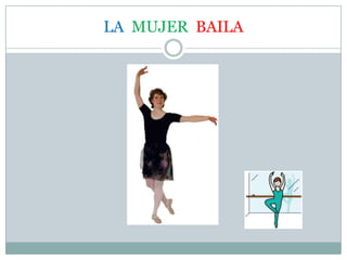 LA MUJER BAILA
 