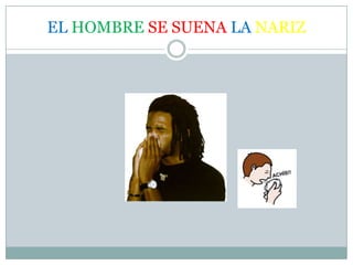 EL HOMBRE SE SUENA LA NARIZ
 