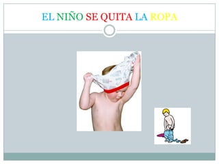 EL NIÑO SE QUITA LA ROPA
 