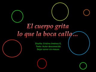 El cuerpo gritalo que la boca calla… Diseño: Cristina Jiménez G. Texto: Autor desconocido Dejar correr sin mouse. 