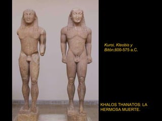 Kuroi, Kleobis y   Bitón ,600-575 a.C. KHALOS THANATOS: LA HERMOSA MUERTE. 