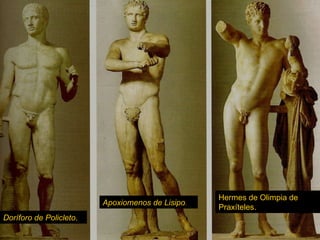 Doríforo de Policleto . Apoxiomenos de Lisipo . Hermes de Olimpia de Praxíteles. 