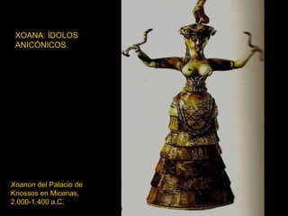 XOANA: ÍDOLOS ANICÓNICOS. Xoanon  del Palacio de Knossos en Micenas, 2.000-1.400 a.C. 