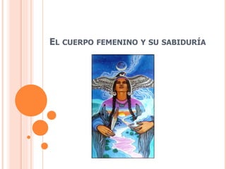EL CUERPO FEMENINO Y SU SABIDURÍA
 