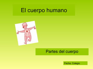 El cuerpo humano Partes del cuerpo Fecha. Colegio  