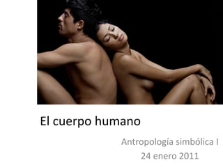 El cuerpo humano Antropología simbólica I 24 enero 2011 