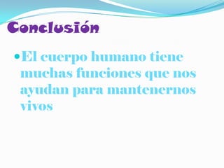 Conclusión
El cuerpo humano tiene
 muchas funciones que nos
 ayudan para mantenernos
 vivos
 