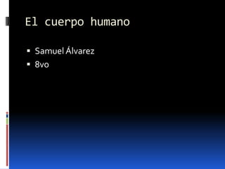 El cuerpo humano

 Samuel Álvarez
 8vo
 