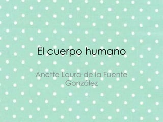 El cuerpo humano
Anette Laura de la Fuente
González

 