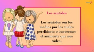 Los sentidos
Los sentidos son los
medios por los cuales
percibimos o conocemos
el ambiente que nos
rodea.
11
 