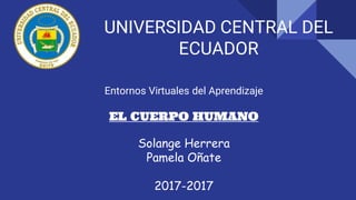 UNIVERSIDAD CENTRAL DEL
ECUADOR
Entornos Virtuales del Aprendizaje
EL CUERPO HUMANO
Solange Herrera
Pamela Oñate
2017-2017
 