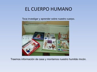EL CUERPO HUMANO
Toca investigar y aprender sobre nuestro cuerpo.
Traemos información de casa y montamos nuestro humilde r...