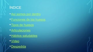 ÍNDICE
•Así somos por dentro
•Funciones de los huesos
•Tipos de huesos
•Articulaciones
•Hábitos saludables
•Vídeo
•Despedida
 