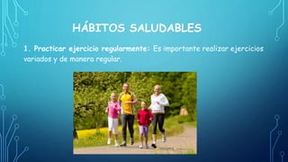 HÁBITOS SALUDABLES
1. Practicar ejercicio regularmente: Es importante realizar ejercicios
variados y de manera regular.
 