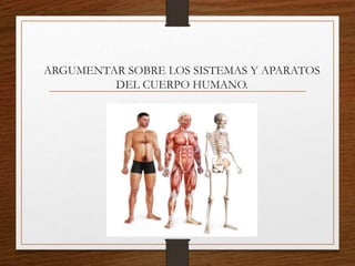 ARGUMENTAR SOBRE LOS SISTEMAS Y APARATOS
DEL CUERPO HUMANO.
 