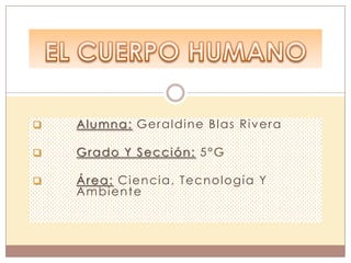  Alumna: Geraldine Blas Rivera
 Grado Y Sección: 5°G
 Área: Ciencia, Tecnología Y
Ambiente
 