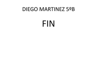 DIEGO MARTINEZ 5ºB
FIN
 