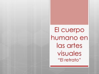 El cuerpo
humano en
  las artes
   visuales
  “El retrato”
 