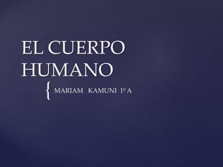 {
EL CUERPO
HUMANO
MARIAM KAMUNI 1º A
 