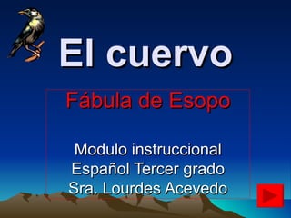 El cuervo Fábula de Esopo Modulo instruccional Español Tercer grado Sra. Lourdes Acevedo 