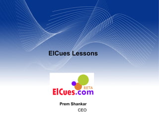 ElCues Lessons




   Prem Shankar
           CEO
 