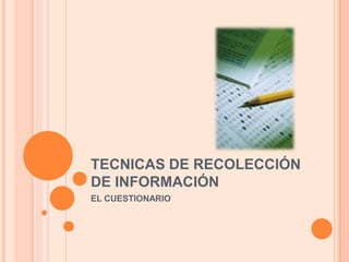 TECNICAS DE RECOLECCIÓN DE INFORMACIÓN EL CUESTIONARIO 
