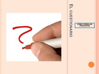 El cuestionarioCÓMO FORMULAR PREGUNTAS