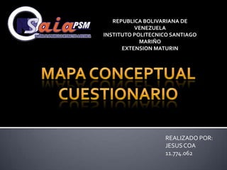 REPUBLICA BOLIVARIANA DE
VENEZUELA
INSTITUTO POLITECNICO SANTIAGO
MARIÑO
EXTENSION MATURIN
REALIZADO POR:
JESUSCOA
11.774.062
 