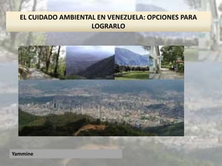 Yammine
EL CUIDADO AMBIENTAL EN VENEZUELA: OPCIONES PARA
LOGRARLO
 