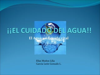 El Agua un líquido vital Elías Muños Lilia García León Gonzalo L. 