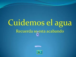 Cuidemos el agua
 Recuerda se esta acabando
 