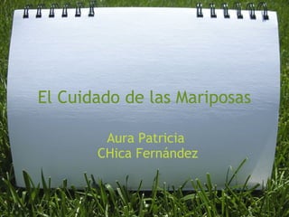 El Cuidado de las Mariposas
Aura Patricia
 CHica Fernández
 
