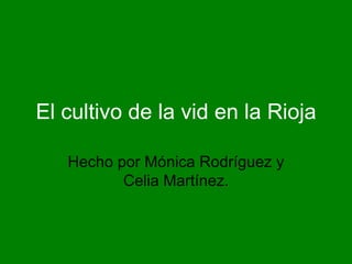 El cultivo de la vid en la Rioja

   Hecho por Mónica Rodríguez y
          Celia Martínez.
 