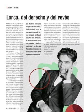 E S C E N A R I O S
El Rinconcillo, el jardín de las
toronjas, la Residencia de Es-
tudiantes,lacabañaeneldesier-
to, Nueva York, La Barraca, el
café Lyon, Granada... Los lu-
gares por los que se mueve Fe-
derico hacia Lorca nos transpor-
tan a la geografía íntima de un
clásico contemporáneo que en
losúltimosañosseencuentraen
permanente estado de revisión,
como si nuestros autores sintie-
sen la necesidad de buscarlo in-
dagando –cuando no rebuscan-
do– en su inagotable legado, de
dominiopúblicodesdehacetan
solo dos años.
El trabajo de Miguel del
Arco (dirección), Irma Correa y
Nando López (dramaturgia)
junto a la Joven Compañía cul-
minaunalargalistadetítulosre-
cientes protagonizados, entre
otros muchos, por Alberto Co-
nejero (El sueño de la vida),
Lluís Pasqual (Romancero gita-
no), Carlota Ferrer y José Ma-
nuel Mora (Esto no es la casa de
Bernarda Alba), Irene Escolar
(LeyendoaLorca),PabloMessiez
(Bodasdesangre),RicardoInies-
ta(Asíquepasencincoaños)yÁlex
Rigola (El público).
“Enestetiempoconvulsoen
el que parecen resurgir las mis-
mas sombras que acabaron ase-
sinándolo, la voz de Lorca re-
sulta hoy más necesaria que
nunca”, explica contundente a
El Cultural Nando López, que
yahatrabajadoconlaformación
quelideranJoséLuisArellanoy
David Peralto en La edad de la
ira (sobre su propia novela) y
Barro(encolaboraciónconGui-
llemClua).“Puedehablarsede
relectura o, sencillamente, de
una nueva mirada –añade–.
Algunas de sus obras, en espe-
cial las surrealistas, se prestan a
una deconstrucción constante,
no solo por el hermetismo y la
polisemia de sus textos sino por
su capacidad para retratar algu-
nos de los aspectos más com-
plejos del ser humano. Esa os-
curidadpoéticatambiénes,asu
modo, una forma de arrojar luz
sobre nuestra propia realidad”.
Federico hacia Lorca quiere
ser, según Miguel del Arco, un
viaje lírico-enajenado a
través del amor, la
amistad y la muer-
te, contextuali-
zando sus cartas
ysutrabajopoé-
tico pero huyendo del biopic:
“Quieroqueelpúblicosalgadel
teatrodespuésdeacariciarelvi-
brante pulso vital y creativo de
Lorca,quesesientareflejadoen
suenergíaparaquenecesiteco-
nocerlo más. Estoy convencido
de que estaría muy contento de
ser objeto de investigación y de
juegoescénico.Élnoparódein-
dagar con todo eso en los pocos
años que le dejaron vivir”, se-
ñalaDelArco,delqueaúnpue-
Los Teatros del Canal
acogen, desde el día 21,
Federico hacia Lorca, la
nueva entrega de la Jo-
ven Compañía con Miguel
del Arco en la dirección.
El resultado: doce acto-
res en escena y dos dra-
maturgos, Irma Correa y
Nando López, capaces de
construir un nuevo Lorca
a partir de sus escritos.
Lorca, del derecho y del revés
4 0 E L C U L T U R A L 1 5 - 3 - 2 0 1 9
ERREGÁLVEZ
 