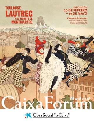 EXPOSICIÓN
20 DE FEBRERO
– 19 DE MAYO
#ToulouseCaixaForum
www.CaixaForum.es
Paseo del Prado, 36
PierreMarieLouisVidal,CubiertadeLaVieàMontmartre,1897(detalle).Colecciónparticular
 